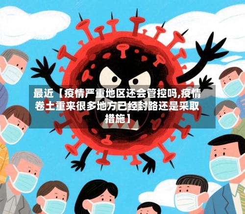 最近【疫情严重地区还会管控吗,疫情卷土重来很多地方已经封路还是采取措施】-第3张图片