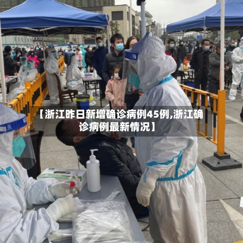 【浙江昨日新增确诊病例45例,浙江确诊病例最新情况】