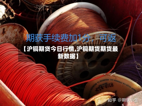 【沪铜期贷今日行情,沪铜期货期货最新数据】-第2张图片