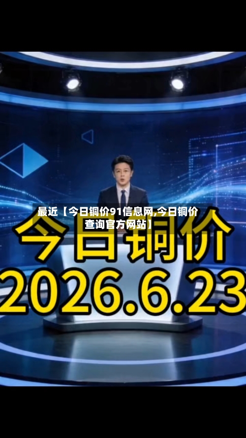 最近【今日铜价91信息网,今日铜价查询官方网站】