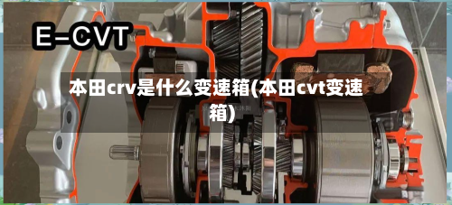 本田crv是什么变速箱(本田cvt变速箱)-第3张图片