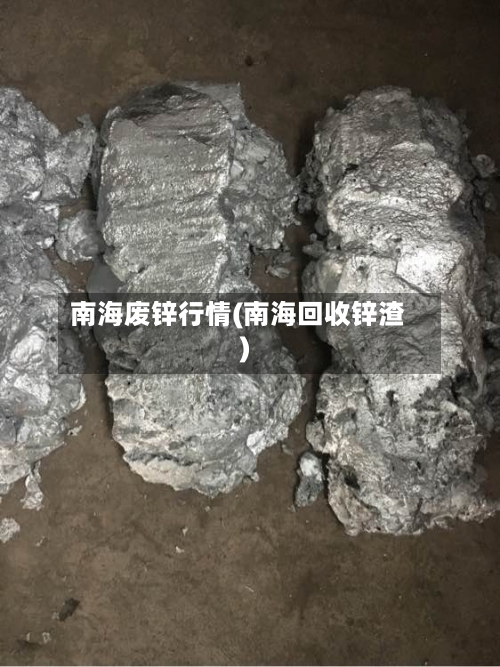 南海废锌行情(南海回收锌渣)-第2张图片