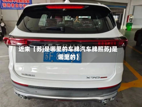 近来【苏j是哪里的车牌汽车牌照苏J是哪里的】