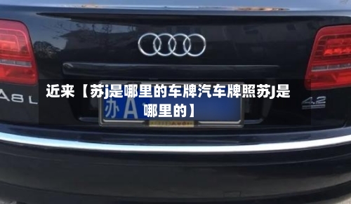 近来【苏j是哪里的车牌汽车牌照苏J是哪里的】-第2张图片
