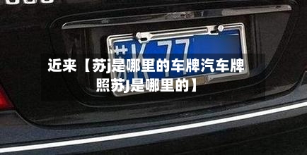 近来【苏j是哪里的车牌汽车牌照苏J是哪里的】-第3张图片
