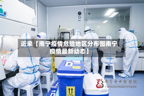 近来【南宁疫情危险地区分布图南宁疫情最新动态】