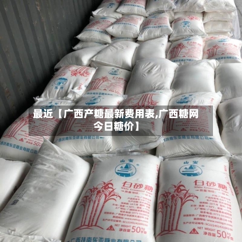 最近【广西产糖最新费用表,广西糖网今日糖价】