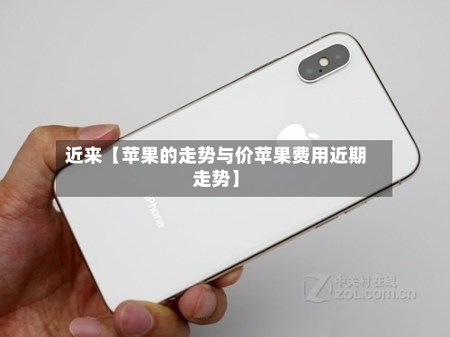 近来【苹果的走势与价苹果费用近期走势】