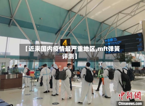 【近来国内疫情最严重地区,mft弹簧评测】-第2张图片