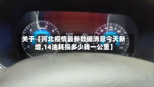 关于【河北疫情最新数据消息今天新增,14油耗投多少钱一公里】