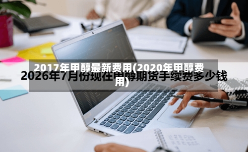 2017年甲醇最新费用(2020年甲醇费用)-第3张图片
