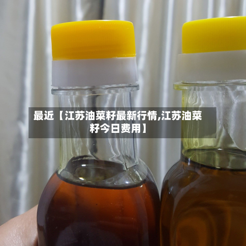 最近【江苏油菜籽最新行情,江苏油菜籽今日费用】