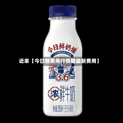 近来【今日糖费用行情糖最新费用】