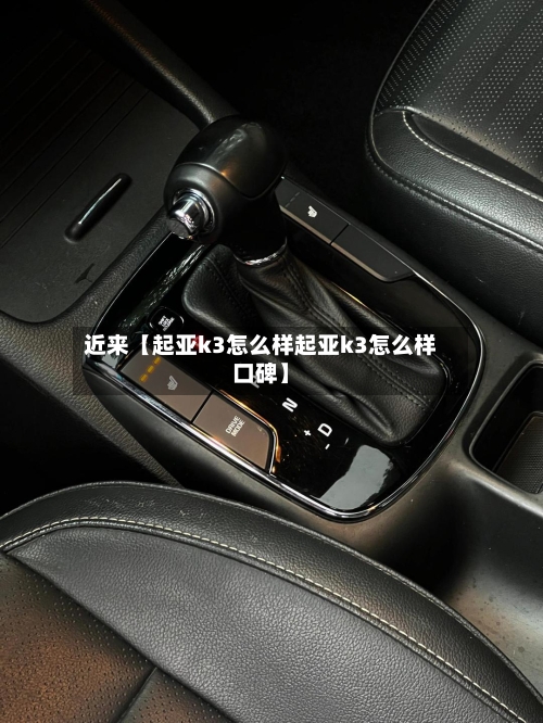 近来【起亚k3怎么样起亚k3怎么样口碑】-第3张图片