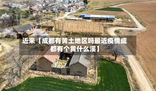 近来【成都有黄土地区吗最近疫情成都有个黄什么溪】-第2张图片