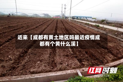 近来【成都有黄土地区吗最近疫情成都有个黄什么溪】