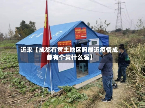 近来【成都有黄土地区吗最近疫情成都有个黄什么溪】-第3张图片