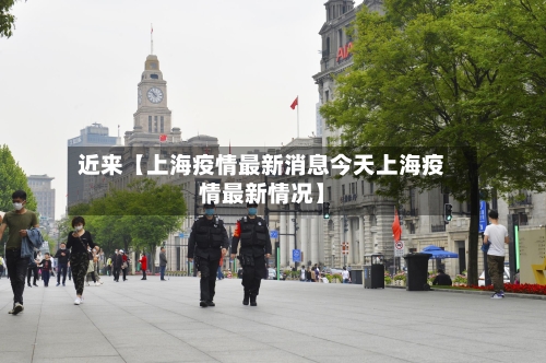 近来【上海疫情最新消息今天上海疫情最新情况】-第3张图片