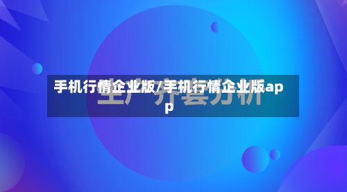 手机行情企业版/手机行情企业版app
