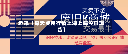 近来【每天费用行情上海上海今日现货】