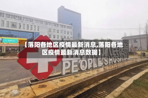 【落阳各地区疫情最新消息,落阳各地区疫情最新消息数据】-第2张图片