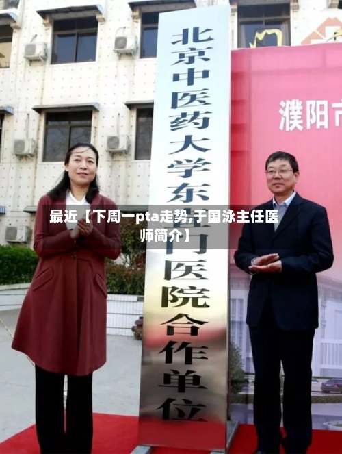 最近【下周一pta走势,于国泳主任医师简介】