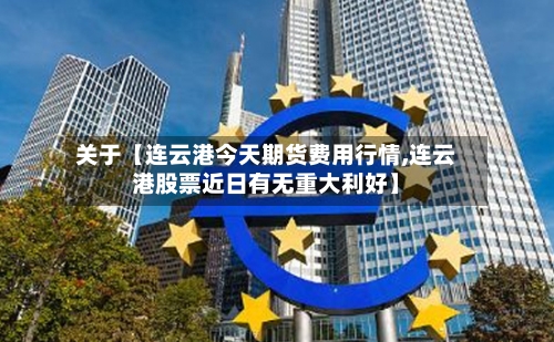 关于【连云港今天期货费用行情,连云港股票近日有无重大利好】