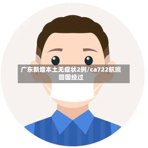 广东新增本土无症状2例/ca722航班回国经过