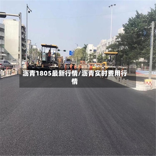 沥青1805最新行情/沥青实时费用行情-第2张图片