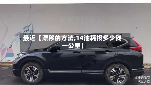 最近【漂移的方法,14油耗投多少钱一公里】-第3张图片