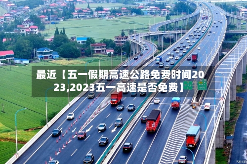 最近【五一假期高速公路免费时间2023,2023五一高速是否免费】-第2张图片