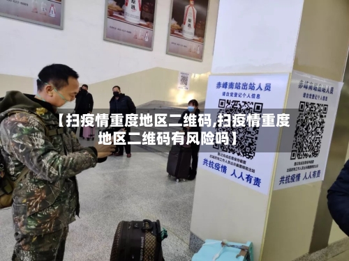 【扫疫情重度地区二维码,扫疫情重度地区二维码有风险吗】