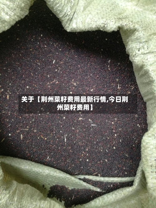 关于【荆州菜籽费用最新行情,今日荆州菜籽费用】