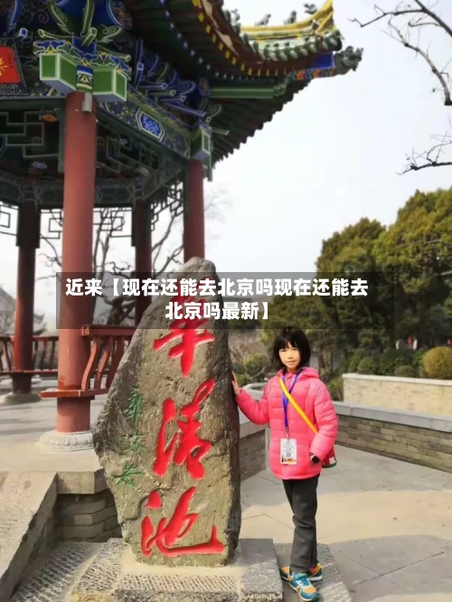 近来【现在还能去北京吗现在还能去北京吗最新】-第2张图片