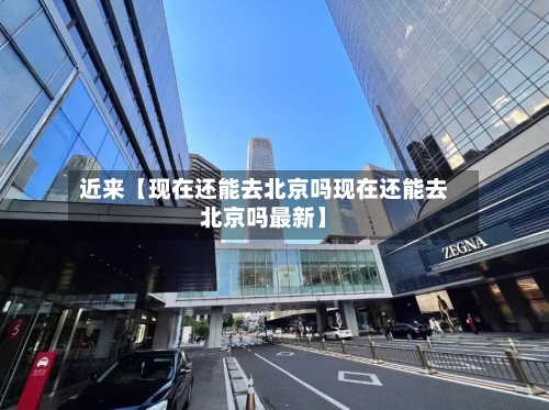 近来【现在还能去北京吗现在还能去北京吗最新】-第3张图片