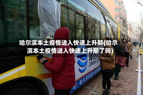 哈尔滨本土疫情进入快速上升期(哈尔滨本土疫情进入快速上升期了吗)-第2张图片
