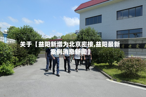 关于【益阳新增为北京密接,益阳最新案例消息新闻】-第2张图片