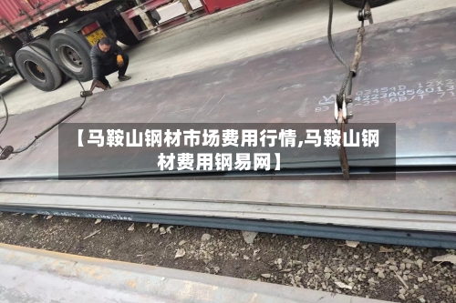 【马鞍山钢材市场费用行情,马鞍山钢材费用钢易网】