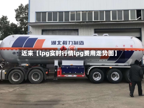 近来【lpg实时行情lpg费用走势图】-第2张图片