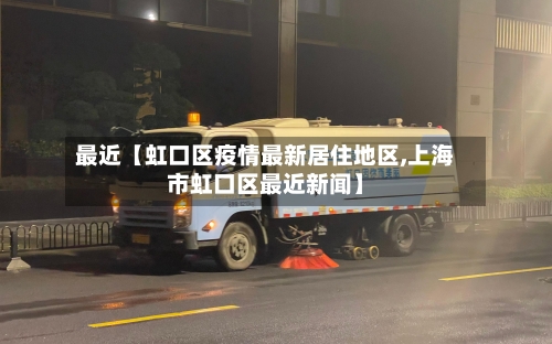 最近【虹口区疫情最新居住地区,上海市虹口区最近新闻】