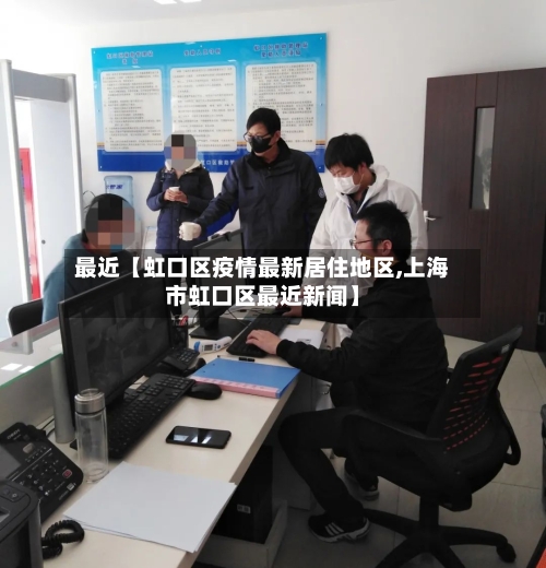 最近【虹口区疫情最新居住地区,上海市虹口区最近新闻】-第3张图片