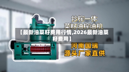 【最新油菜籽费用行情,2026最新油菜籽费用】