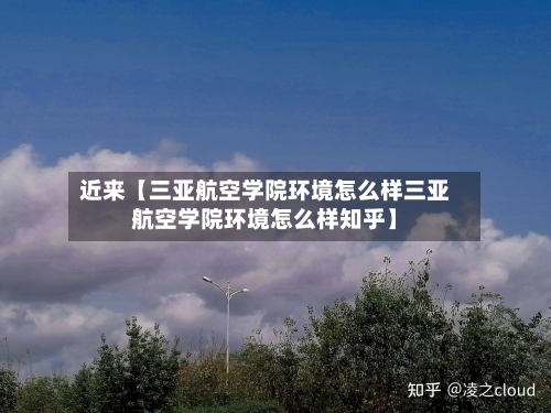 近来【三亚航空学院环境怎么样三亚航空学院环境怎么样知乎】-第2张图片