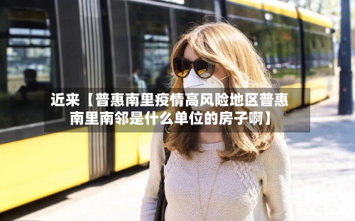 近来【普惠南里疫情高风险地区普惠南里南邻是什么单位的房子啊】-第2张图片