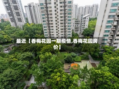 最近【香梅花园一期疫情,香梅花园房价】