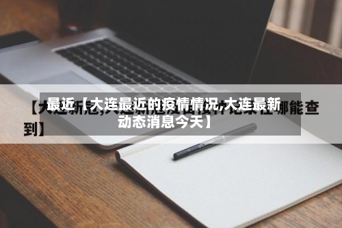 最近【大连最近的疫情情况,大连最新动态消息今天】