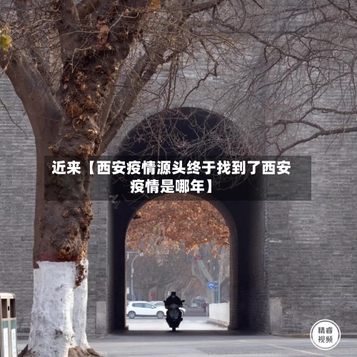 近来【西安疫情源头终于找到了西安疫情是哪年】