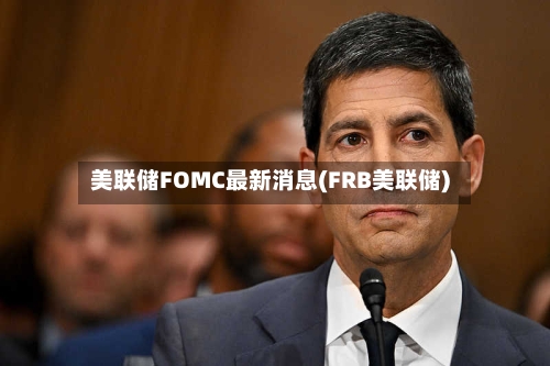 美联储FOMC最新消息(FRB美联储)-第2张图片