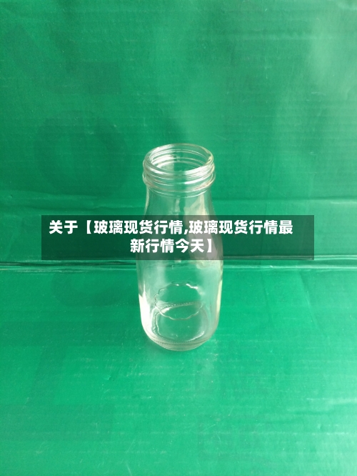 关于【玻璃现货行情,玻璃现货行情最新行情今天】