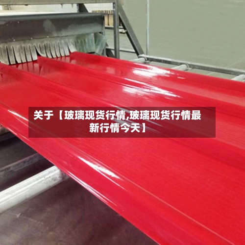 关于【玻璃现货行情,玻璃现货行情最新行情今天】-第3张图片